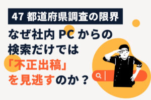 【47都道府県調査の限界】なぜ社内PCからの検索だけでは「不正出稿」を見逃すのか？